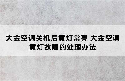 大金空调关机后黄灯常亮 大金空调黄灯故障的处理办法